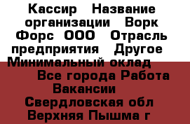 Кассир › Название организации ­ Ворк Форс, ООО › Отрасль предприятия ­ Другое › Минимальный оклад ­ 28 000 - Все города Работа » Вакансии   . Свердловская обл.,Верхняя Пышма г.